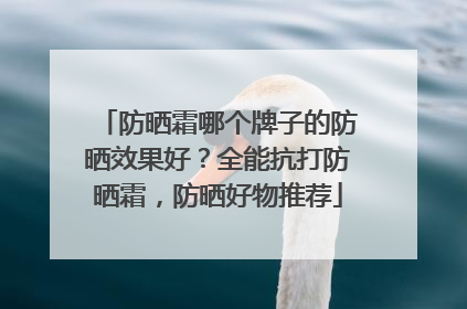 防晒霜哪个牌子的防晒效果好？全能抗打防晒霜，防晒好物推荐
