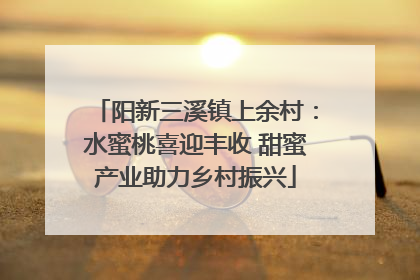 阳新三溪镇上余村：水蜜桃喜迎丰收 甜蜜产业助力乡村振兴