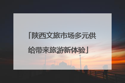 陕西文旅市场多元供给带来旅游新体验