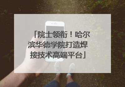 院士领衔！哈尔滨华德学院打造焊接技术高端平台