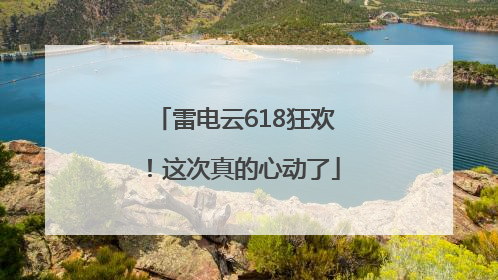 雷电云618狂欢！这次真的心动了