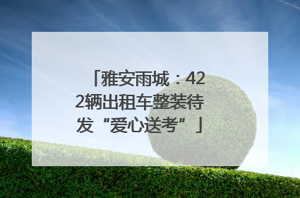 雅安雨城：422辆出租车整装待发“爱心送考”