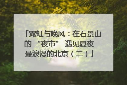 霓虹与晚风：在石景山的 “夜市” 遇见夏夜最浪漫的北京（二）