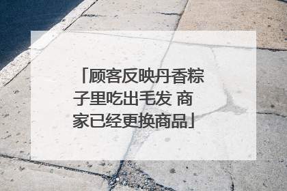顾客反映丹香粽子里吃出毛发 商家已经更换商品