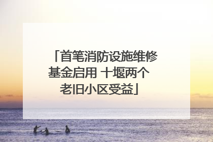 首笔消防设施维修基金启用 十堰两个老旧小区受益