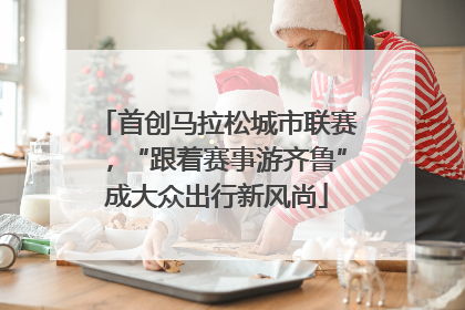 首创马拉松城市联赛，“跟着赛事游齐鲁”成大众出行新风尚