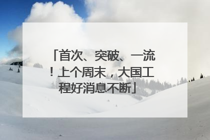 首次、突破、一流！上个周末，大国工程好消息不断