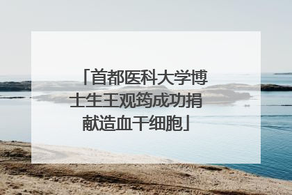 首都医科大学博士生王观筠成功捐献造血干细胞