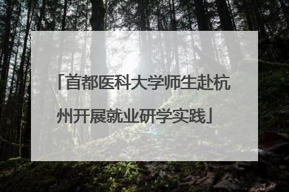 首都医科大学师生赴杭州开展就业研学实践