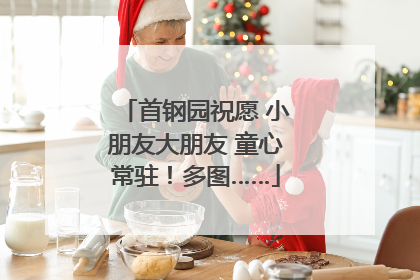 首钢园祝愿 小朋友大朋友 童心常驻！多图……