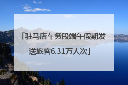 驻马店车务段端午假期发送旅客6.31万人次