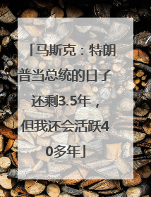 马斯克：特朗普当总统的日子还剩3.5年，但我还会活跃40多年