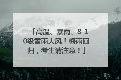 高温、暴雨、8-10级雷雨大风！梅雨回归，考生请注意！