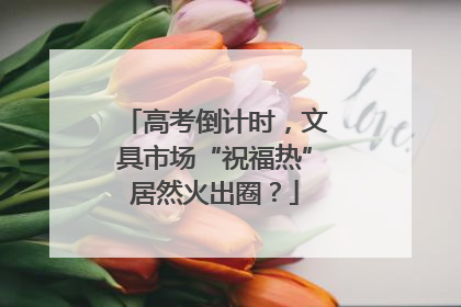 高考倒计时，文具市场“祝福热”居然火出圈？