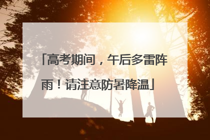 高考期间，午后多雷阵雨！请注意防暑降温
