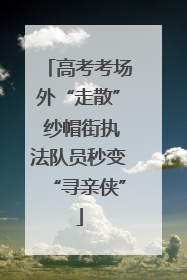 高考考场外“走散” 纱帽街执法队员秒变“寻亲侠”