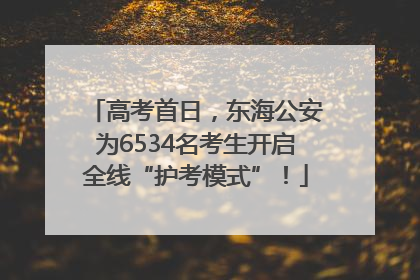 高考首日，东海公安为6534名考生开启全线“护考模式”！