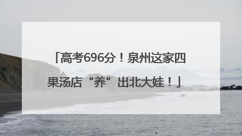 高考696分！泉州这家四果汤店“养”出北大娃！