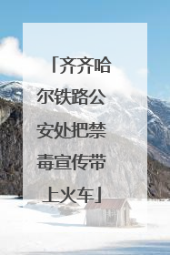 齐齐哈尔铁路公安处把禁毒宣传带上火车