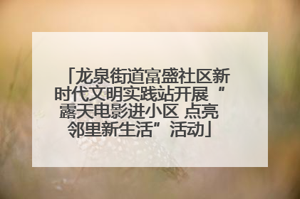 龙泉街道富盛社区新时代文明实践站开展“露天电影进小区 点亮邻里新生活”活动