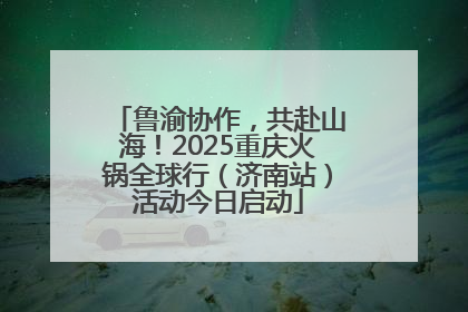 鲁渝协作，共赴山海！2025重庆火锅全球行（济南站）活动今日启动