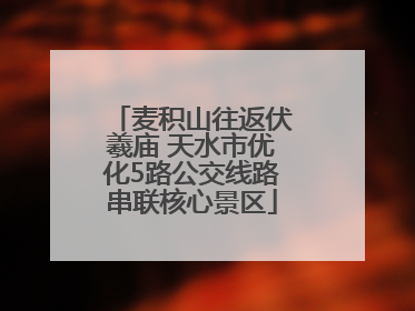 麦积山往返伏羲庙 天水市优化5路公交线路串联核心景区