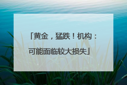 黄金，猛跌！机构：可能面临较大损失