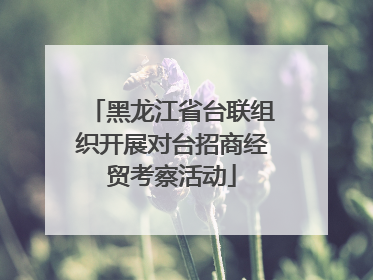 黑龙江省台联组织开展对台招商经贸考察活动