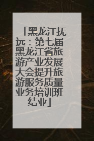黑龙江抚远：第七届黑龙江省旅游产业发展大会提升旅游服务质量业务培训班结业
