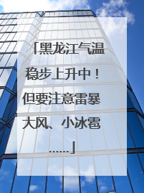 黑龙江气温稳步上升中！但要注意雷暴大风、小冰雹……