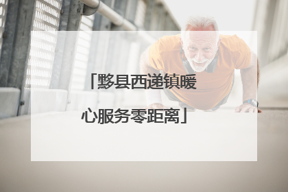 黟县西递镇暖心服务零距离