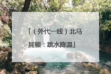 （外代一线）北马其顿：跳水降温