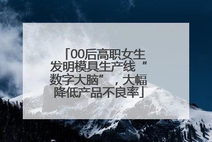 00后高职女生发明模具生产线“数字大脑”，大幅降低产品不良率