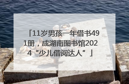 11岁男孩一年借书491册，成湖南图书馆2024“少儿借阅达人”