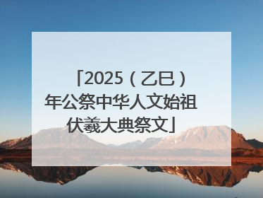 2025（乙巳）年公祭中华人文始祖伏羲大典祭文