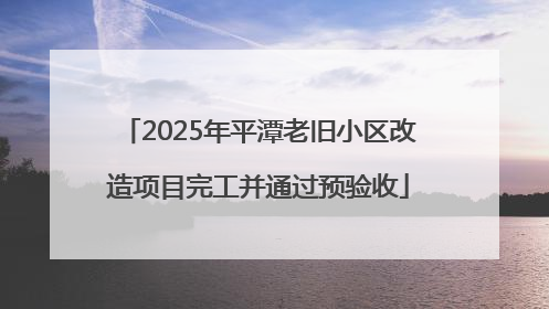 2025年平潭老旧小区改造项目完工并通过预验收
