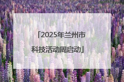 2025年兰州市科技活动周启动
