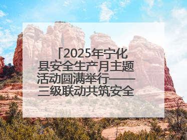 2025年宁化县安全生产月主题活动圆满举行——三级联动共筑安全防线 探索老区安全发展新路径