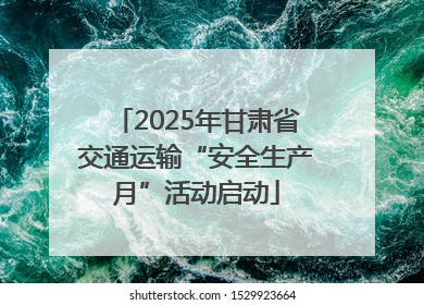 2025年甘肃省交通运输“安全生产月”活动启动
