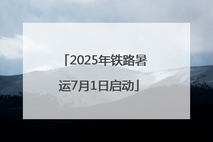 2025年铁路暑运7月1日启动