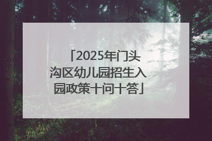 2025年门头沟区幼儿园招生入园政策十问十答