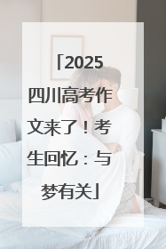 2025四川高考作文来了！考生回忆：与梦有关