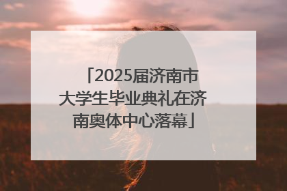 2025届济南市大学生毕业典礼在济南奥体中心落幕