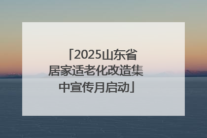 2025山东省居家适老化改造集中宣传月启动