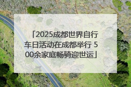 2025成都世界自行车日活动在成都举行 500余家庭畅骑迎世运
