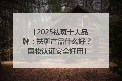 2025祛斑十大品牌：祛斑产品什么好？国妆认证安全好用