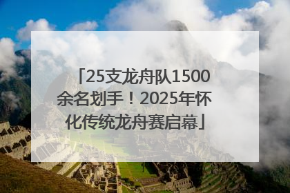 25支龙舟队1500余名划手！2025年怀化传统龙舟赛启幕