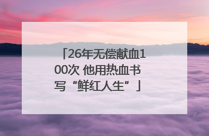 26年无偿献血100次 他用热血书写“鲜红人生”