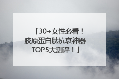 30+女性必看！胶原蛋白肽抗衰神器TOP5大测评！