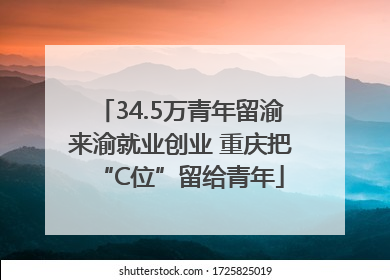 34.5万青年留渝来渝就业创业 重庆把“C位”留给青年